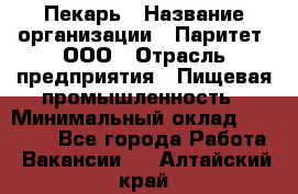 Пекарь › Название организации ­ Паритет, ООО › Отрасль предприятия ­ Пищевая промышленность › Минимальный оклад ­ 25 000 - Все города Работа » Вакансии   . Алтайский край